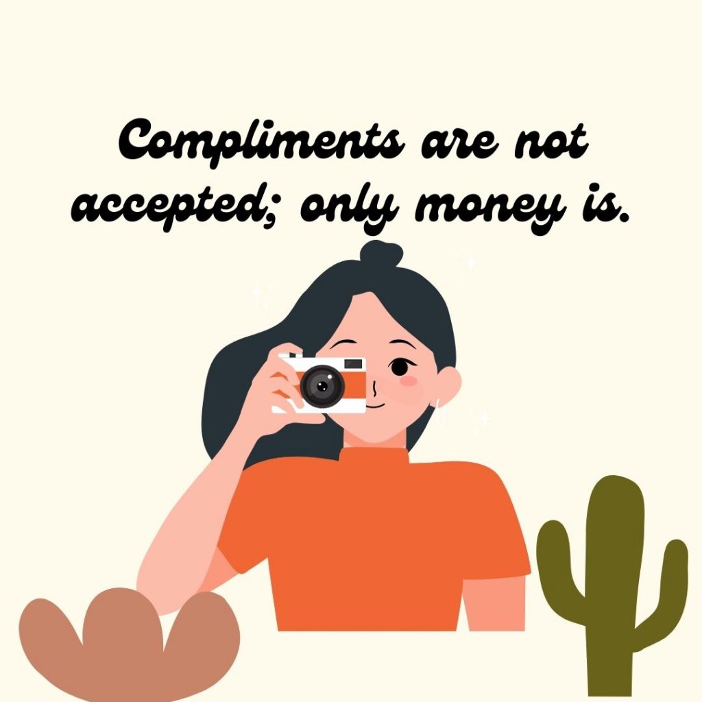 Compliments are not accepted; only money is.